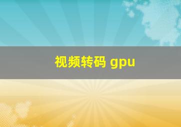 视频转码 gpu